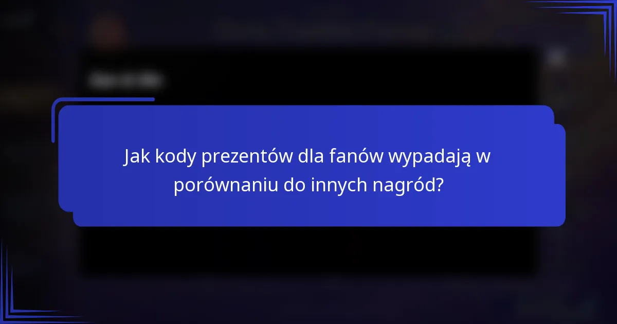 Jak kody prezentów dla fanów wypadają w porównaniu do innych nagród?