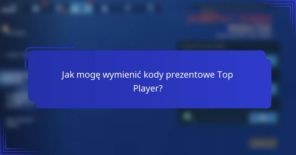 Jak mogę wymienić kody prezentowe Top Player?
