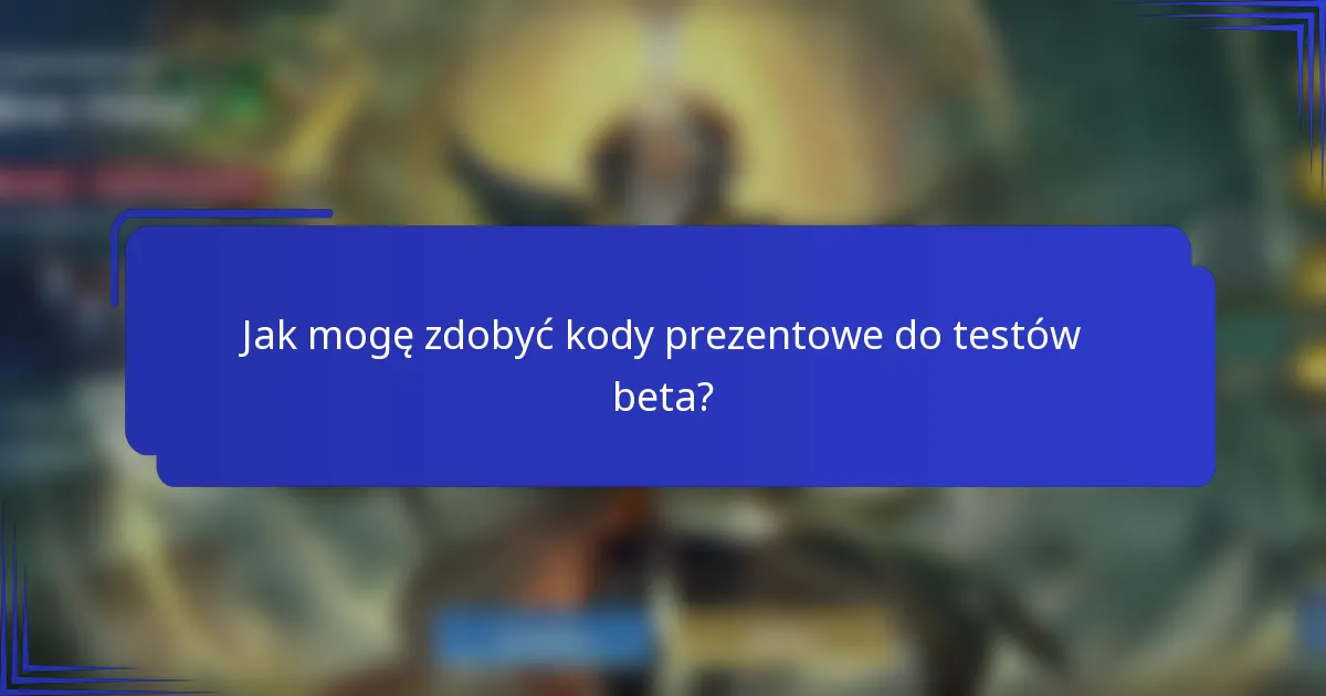 Jak mogę zdobyć kody prezentowe do testów beta?