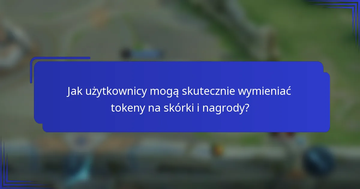 Jak użytkownicy mogą skutecznie wymieniać tokeny na skórki i nagrody?