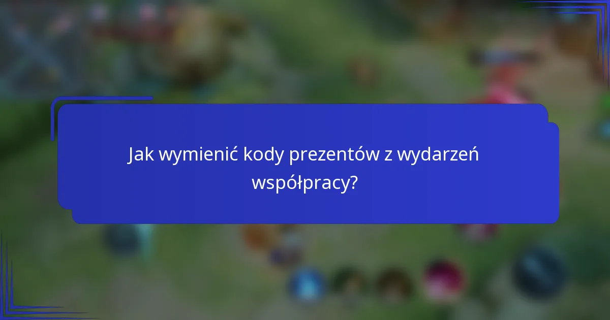 Jak wymienić kody prezentów z wydarzeń współpracy?