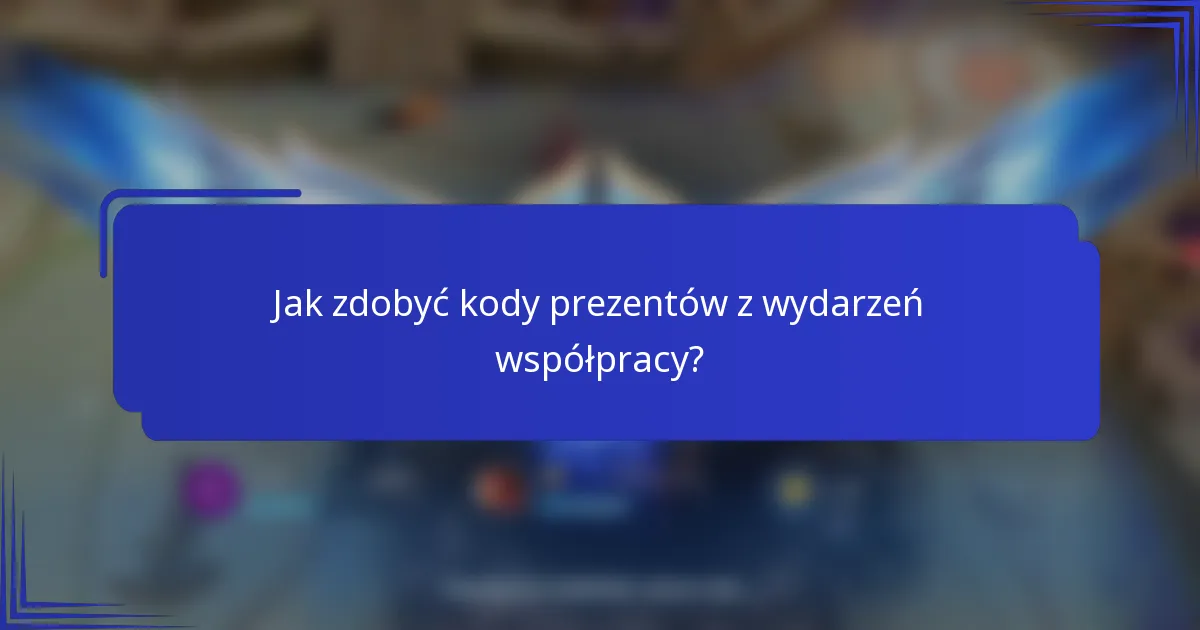 Jak zdobyć kody prezentów z wydarzeń współpracy?