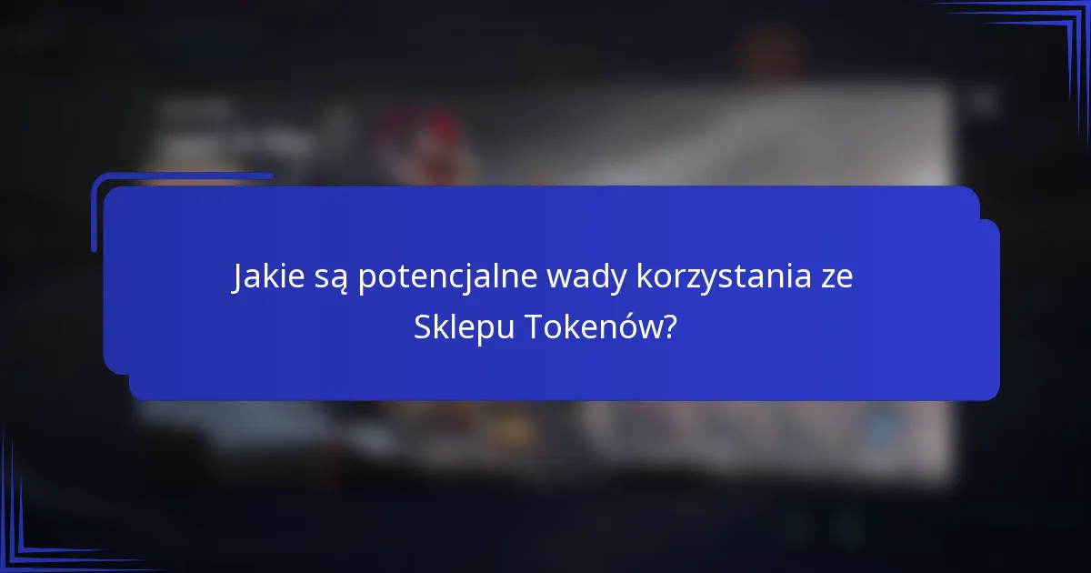 Jakie są potencjalne wady korzystania ze Sklepu Tokenów?
