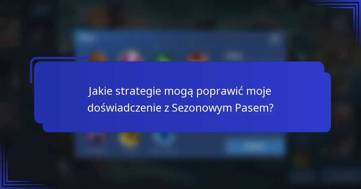 Jakie strategie mogą poprawić moje doświadczenie z Sezonowym Pasem?