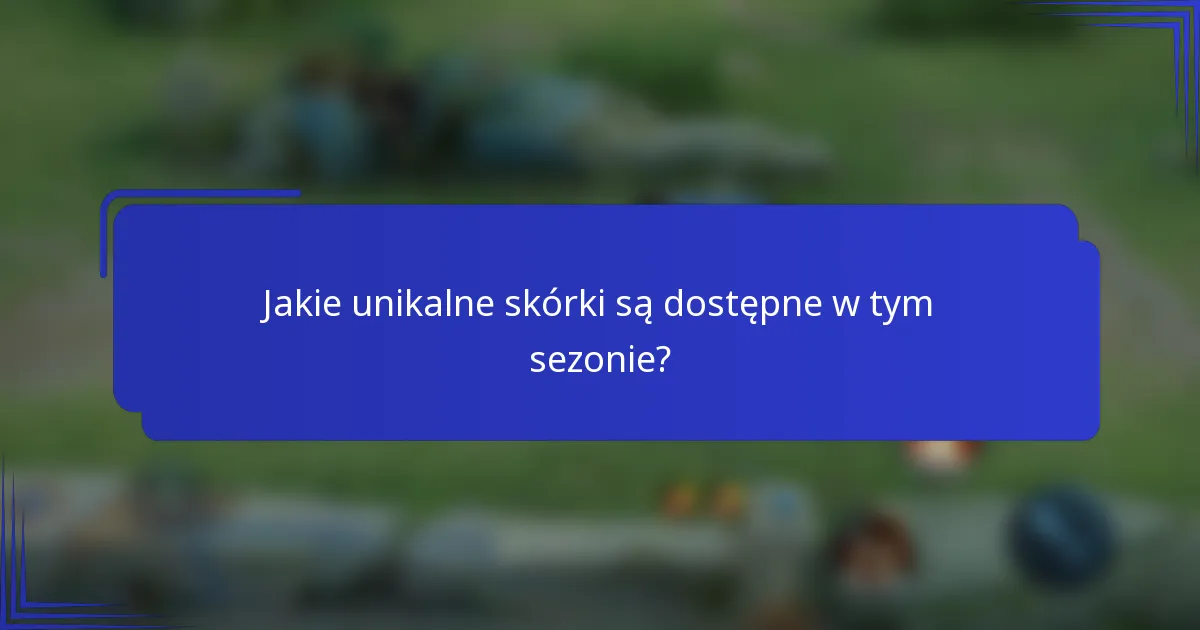 Jakie unikalne skórki są dostępne w tym sezonie?